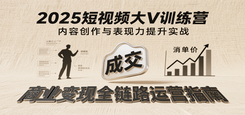 2025短视频大V训练营:内容创作/表现力提升/商业,从账号定位到高客单成交_免费分享网络创业,副业,信息差项目的老牌资源整合平台!金铲子项目