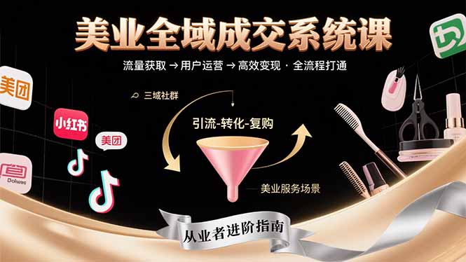 （15650期）美业全域成交系统课程：帮助美业从业者打通从流量获取到高效全流程_免费分享网络创业,副业,信息差项目的老牌资源整合平台！金铲子项目