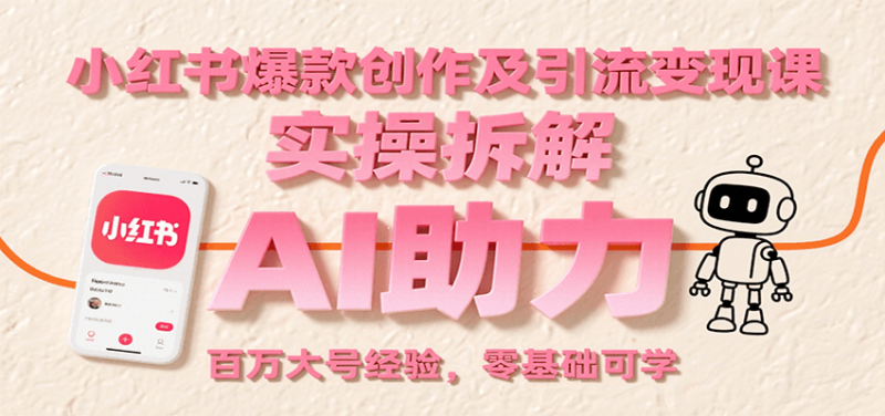 小红书爆款创作及引流课:实操拆解,AI助力,百万大号经验,零基础可学_免费分享网络创业,副业,信息差项目的老牌资源整合平台!金铲子项目