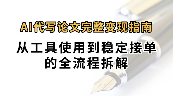 0投入月AI代写论文完整指南:从工具使用到稳定接单的全流程拆解_免费分享网络创业,副业,信息差项目的老牌资源整合平台!金铲子项目