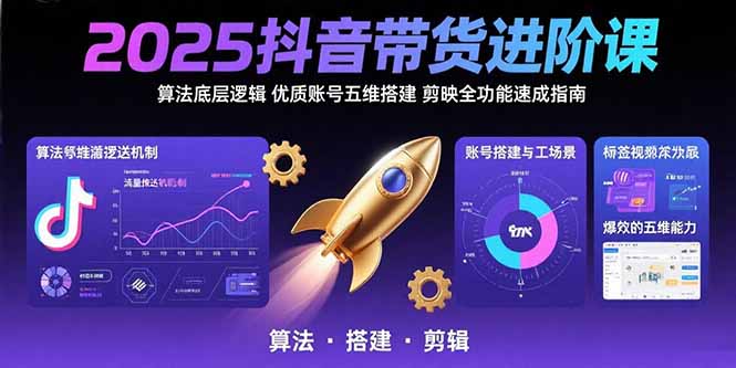 （15571期）2025抖音带货进阶课：算法底层逻辑,优质账号五维搭建,剪映全功能速成指南_免费分享网络创业,副业,信息差项目的老牌资源整合平台！金铲子项目