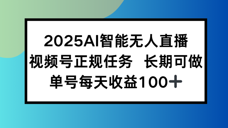 （15573期）2025AI智能无人直播新玩法，视频号长期稳定任务，单日平均_免费分享网络创业,副业,信息差项目的老牌资源整合平台！金铲子项目