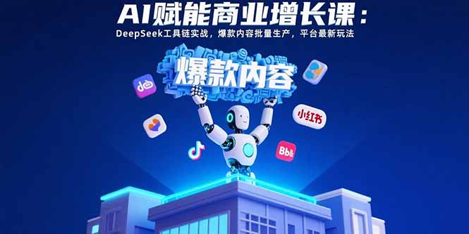 (15583期)AI赋能商业增长课:DeepSeek工具链实战,爆款内容批量生产,平台最新玩法_免费分享网络创业,副业,信息差项目的老牌资源整合平台!金铲子项目