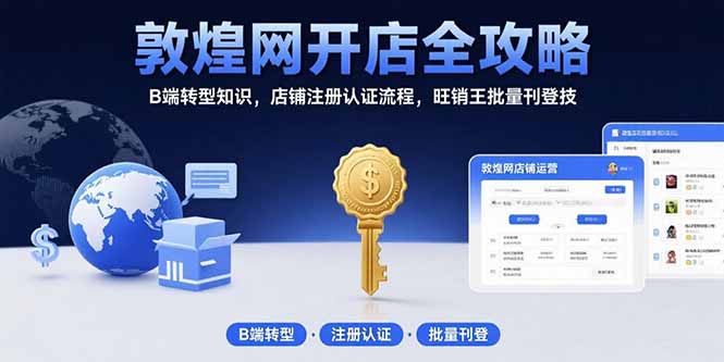 (15546期)敦煌网开店全攻略:B端转型知识,店铺注册认证流程,旺销王批量刊登技_免费分享网络创业,副业,信息差项目的老牌资源整合平台!金铲子项目