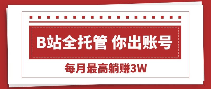 (15547期)【B站全程托管】你出账号,我来运营,每月最高躺赚_免费分享网络创业,副业,信息差项目的老牌资源整合平台!金铲子项目