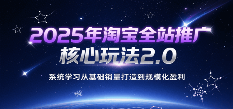 2025年淘宝全站推广核心玩法2.0,系统学习从基础销量打造到规模化盈利_免费分享网络创业,副业,信息差项目的老牌资源整合平台!金铲子项目