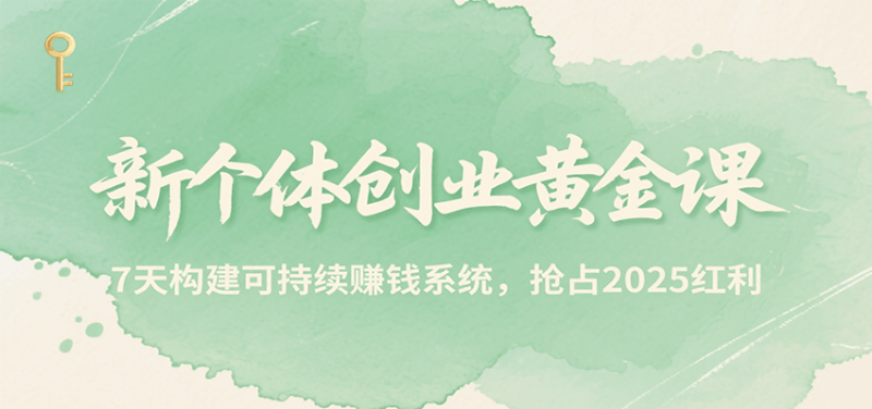 新个体创业黄金课，7天构建可持续赚钱系统，抢占2025红利_免费分享网络创业,副业,信息差项目的老牌资源整合平台！金铲子项目