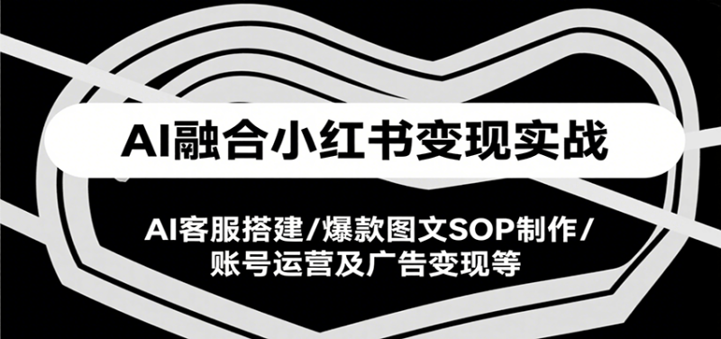 AI融合小红书实战课,AI客服搭建/爆款图文SOP制作/账号运营及广告等_免费分享网络创业,副业,信息差项目的老牌资源整合平台!金铲子项目