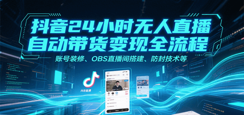 抖音24小时无人直播自动带货全流程，账号装修、OBS直播间搭建、防封技术等_免费分享网络创业,副业,信息差项目的老牌资源整合平台！金铲子项目
