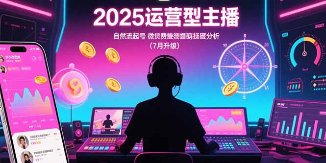 (15508期)2025运营型主播:自然流起号,微付费投放技巧,罗盘数据深度解析(7月更新)_免费分享网络创业,副业,信息差项目的老牌资源整合平台!金铲子项目