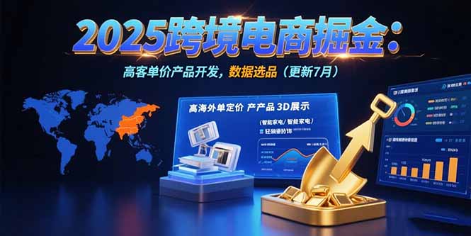 (15512期)2025跨境电商掘金:蓝海市场定位,高客单价产品开发,数据选品(更新7月)_免费分享网络创业,副业,信息差项目的老牌资源整合平台!金铲子项目