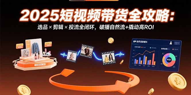 (15513期)2025短视频带货全攻略:选品×剪辑×投流全闭环,破播自然流撬动高ROI_免费分享网络创业,副业,信息差项目的老牌资源整合平台!金铲子项目