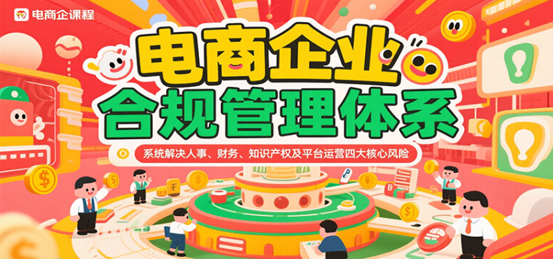 电商企业合规管理体系,系统解决人事、财务、知识产权及平台运营四大核心风险_免费分享网络创业,副业,信息差项目的老牌资源整合平台!金铲子项目