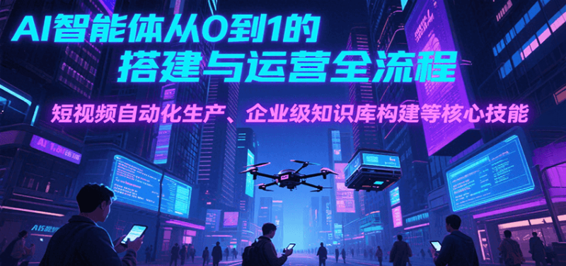 AI智能体从0到1的搭建与运营全流程，短视频自动化生产、企业级知识库构建等核心技能_免费分享网络创业,副业,信息差项目的老牌资源整合平台！金铲子项目