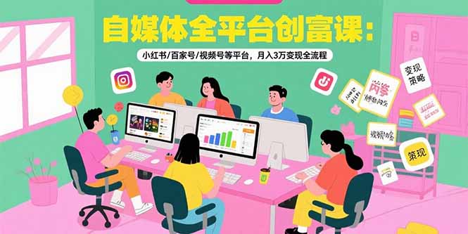 (15479期)自媒体全平台创富课:小红书/百家号/视频号等平台,3万全流程_免费分享网络创业,副业,信息差项目的老牌资源整合平台!金铲子项目