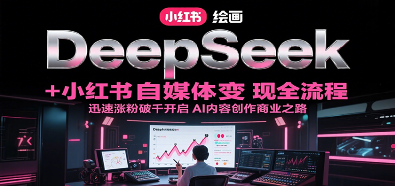 DeepSeek绘画小红书自媒体全流程,迅速涨粉破千开启AI内容创作商业之路_免费分享网络创业,副业,信息差项目的老牌资源整合平台!金铲子项目
