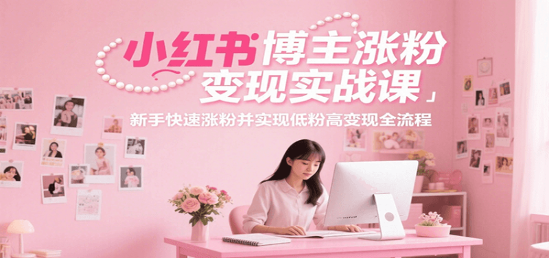 小红书博主涨粉实战课,新手快速涨粉并实现低粉高全流程_免费分享网络创业,副业,信息差项目的老牌资源整合平台!金铲子项目