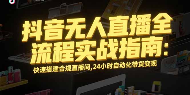 （15452期）抖音无人直播全流程实战指南：快速搭建合规直播间，24小时自动化带货_免费分享网络创业,副业,信息差项目的老牌资源整合平台！金铲子项目