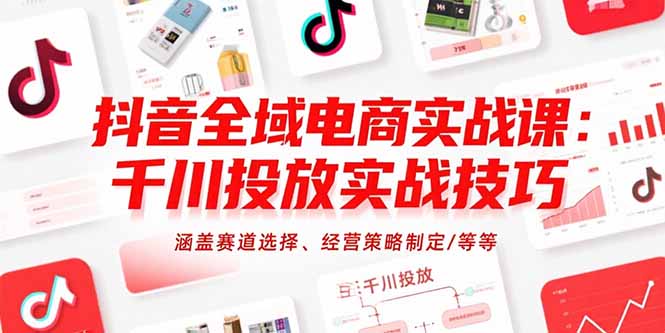 (15458期)抖音全域电商实战课:千川投放实战技巧,涵盖赛道选择、经营策略制定/等等_免费分享网络创业,副业,信息差项目的老牌资源整合平台!金铲子项目