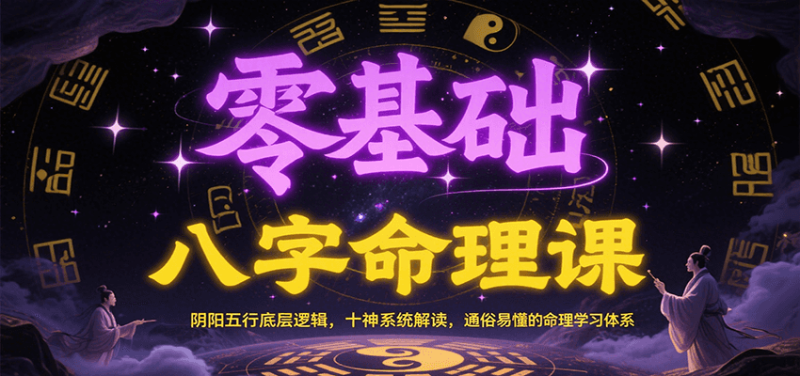 零基础八字命理课:阴阳五行底层逻辑,十神系统解读,通俗易懂的命理学习体系_免费分享网络创业,副业,信息差项目的老牌资源整合平台!金铲子项目