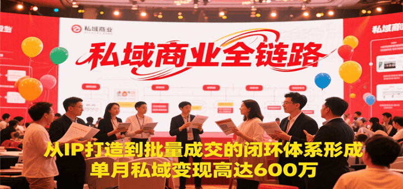 私域商业全链路，从IP打造到批量成交的闭环体系形成，单月私域600万_免费分享网络创业,副业,信息差项目的老牌资源整合平台！金铲子项目