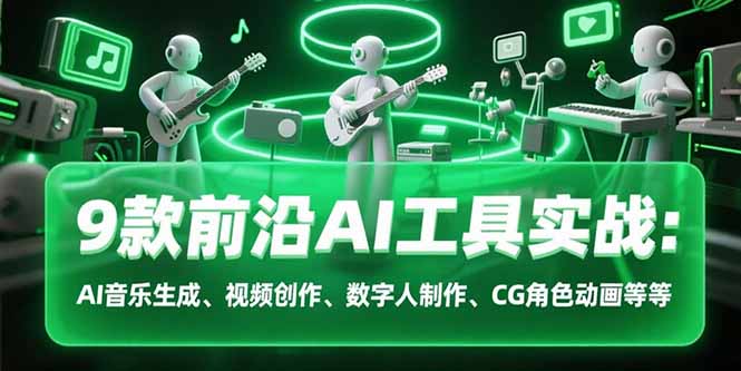 (15431期)9款前沿AI工具实战课:AI音乐生成、视频创作、数字人制作、CG角色动画等等_免费分享网络创业,副业,信息差项目的老牌资源整合平台!金铲子项目