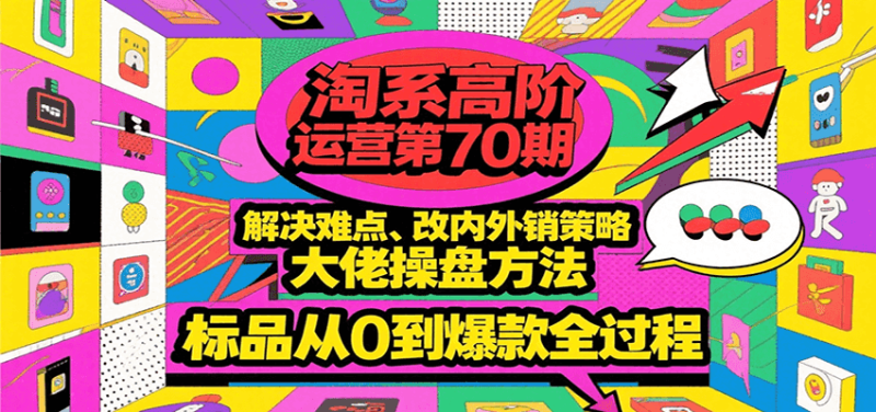 淘系高阶运营第70期,解决难点、改内外销策略,大佬操盘方法,标品从0到爆款全过程_免费分享网络创业,副业,信息差项目的老牌资源整合平台!金铲子项目