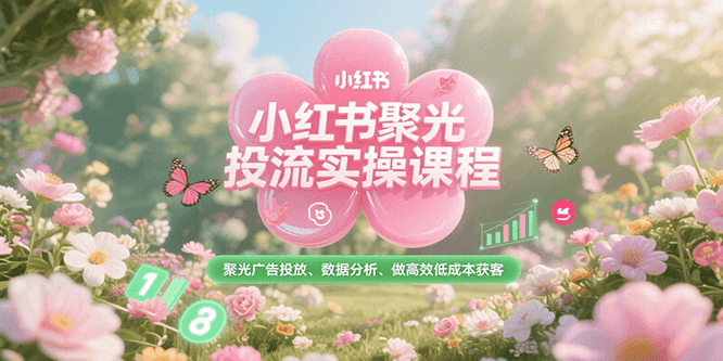小红书聚光投流实操课程，聚光广告投放、数据分析、做高效获客_免费分享网络创业,副业,信息差项目的老牌资源整合平台！金铲子项目