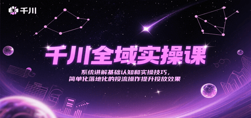 千川全域实操课,系统讲解基础认知和实操技巧,简单化落地化的投流操作提升投放效果_免费分享网络创业,副业,信息差项目的老牌资源整合平台!金铲子项目