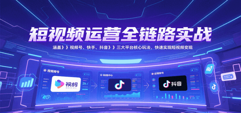短视频运营全链路实战,涵盖视频号、快手、抖音三大平台核心玩法,快速实现_免费分享网络创业,副业,信息差项目的老牌资源整合平台!金铲子项目