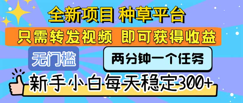 (15413期)全新项目种草平台只需要转发任务视频即可获得新手小白每天_免费分享网络创业,副业,信息差项目的老牌资源整合平台!金铲子项目