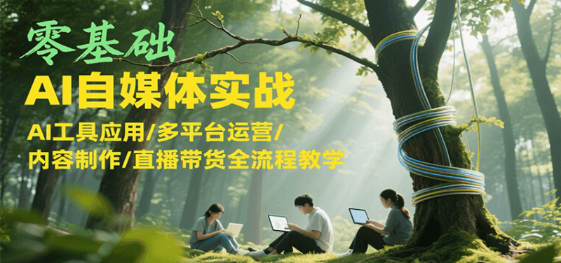 零基础AI自媒体实战，AI工具应用/多平台运营/内容制作/直播带货全流程教学_免费分享网络创业,副业,信息差项目的老牌资源整合平台！金铲子项目