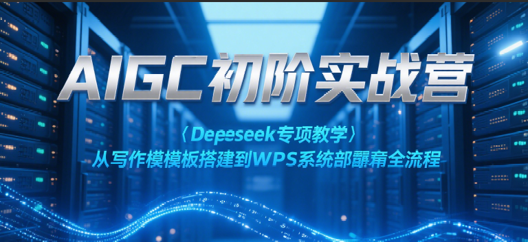 AIGC初阶实战营：Deepseek专项教学，从写作模板搭建到WPS系统部署全流程_免费分享网络创业,副业,信息差项目的老牌资源整合平台！金铲子项目