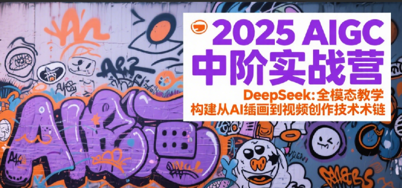 2025AIGC中阶实战营:DeepSeek全模态教学,构建从AI绘画到视频创作的技术链_免费分享网络创业,副业,信息差项目的老牌资源整合平台!金铲子项目