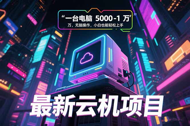 （15395期）最新云机项目一台电脑5000到10000无脑操作小白也能上手_免费分享网络创业,副业,信息差项目的老牌资源整合平台！金铲子项目