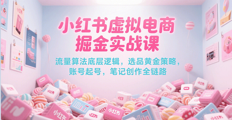 小红书虚拟电商掘金实战课，流量算法底层逻辑，选品黄金策略，起号，笔记创作全链路_免费分享网络创业,副业,信息差项目的老牌资源整合平台！金铲子项目