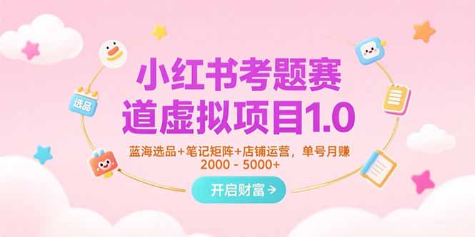 （15398期）小红书考题赛道虚拟项目1.0，蓝海选品笔记矩阵店铺运营，单号_免费分享网络创业,副业,信息差项目的老牌资源整合平台！金铲子项目