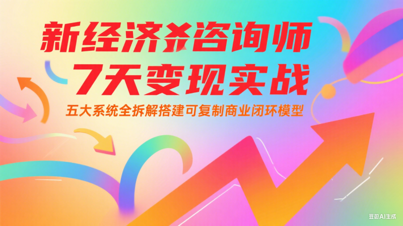 新经济咨询师7天实战：五大系统全拆解搭建可复制商业闭环模型_免费分享网络创业,副业,信息差项目的老牌资源整合平台！金铲子项目