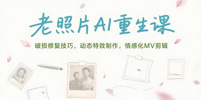 （15367期）老照片AI重生课，破损修复技巧，动态特效制作，情感化MV剪辑_免费分享网络创业,副业,信息差项目的老牌资源整合平台！金铲子项目