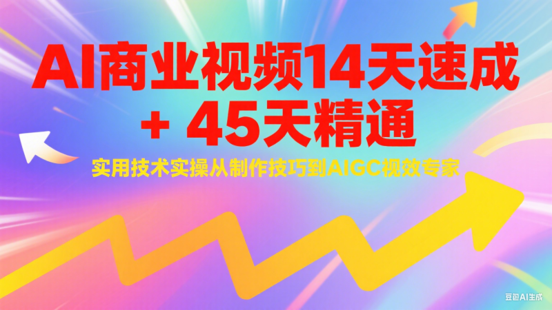 AI商业视频14天速成45天精通实用技术实操,从制作技巧到AIGC视效专家_免费分享网络创业,副业,信息差项目的老牌资源整合平台!金铲子项目