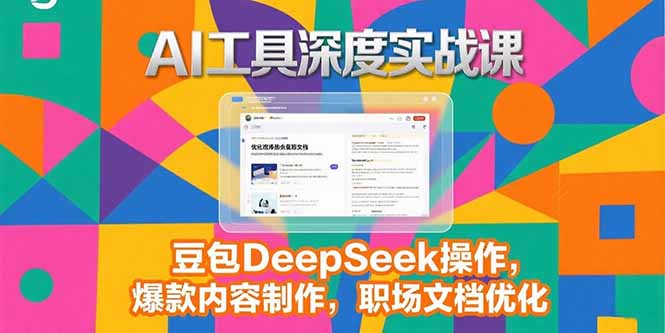 (15372期)2025AI工具深度实战课,豆包DeepSeek操作,爆款内容制作,职场文档优化_免费分享网络创业,副业,信息差项目的老牌资源整合平台!金铲子项目