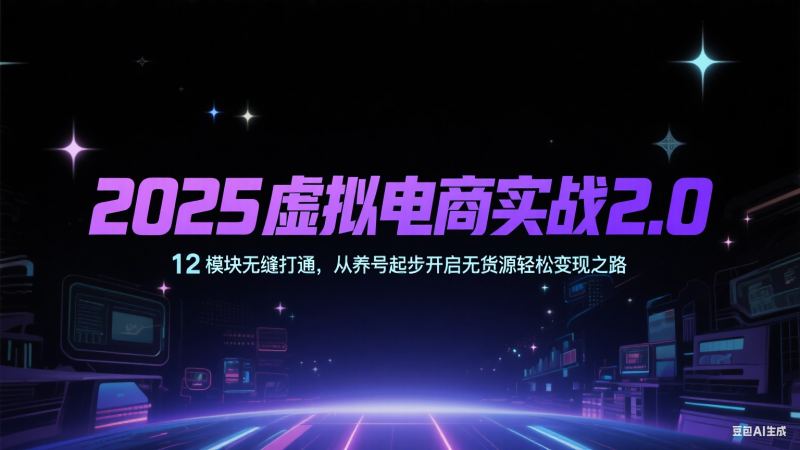 2025虚拟电商实战2.0，12模块无缝打通，从养号起步开启无货源之路_免费分享网络创业,副业,信息差项目的老牌资源整合平台！金铲子项目