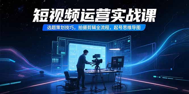 (15375期)短视频运营实战课,选题策划技巧,拍摄剪辑全流程,起号思维导图_免费分享网络创业,副业,信息差项目的老牌资源整合平台!金铲子项目