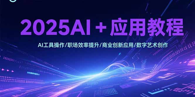 (15378期)2025AI应用教程,AI工具操作/职场效率提升/商业创新应用/数字艺术创作_免费分享网络创业,副业,信息差项目的老牌资源整合平台!金铲子项目