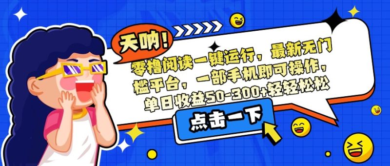 （15338期）零撸阅读一键运行，最新无门槛平台，一部手机即可操作，单日50-300…_免费分享网络创业,副业,信息差项目的老牌资源整合平台！金铲子项目