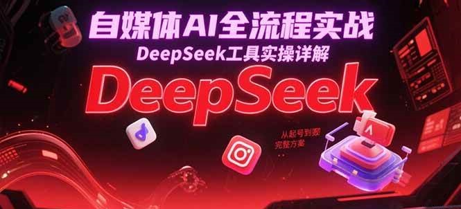 自媒体AI全流程实战,DeepSeek工具实操详解,从起号到完整方案_免费分享网络创业,副业,信息差项目的老牌资源整合平台!金铲子项目