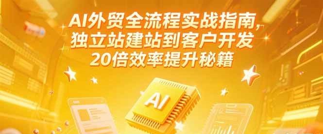 AI外贸全流程实战指南,独立站建站到客户开发,20倍效率提升秘籍(更新6月)_免费分享网络创业,副业,信息差项目的老牌资源整合平台!金铲子项目