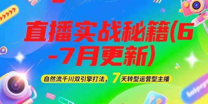 2025直播实战秘籍(6-7月更新)：自然流千川双引擎打法，7天转型运营型主播_免费分享网络创业,副业,信息差项目的老牌资源整合平台！金铲子项目
