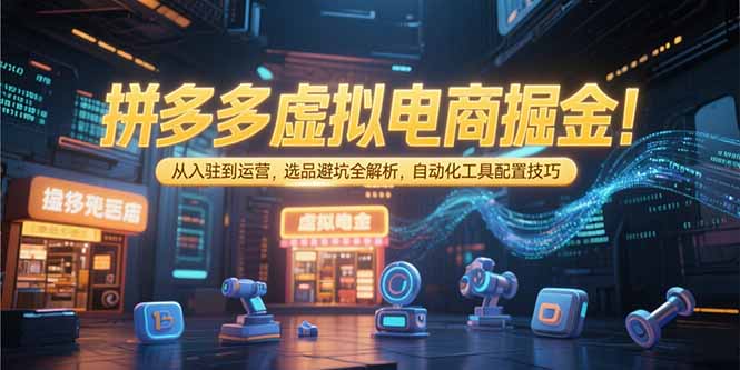 （15330期）拼多多虚拟电商掘金：从入驻到运营，选品避坑全解析，自动化工具配置技巧_免费分享网络创业,副业,信息差项目的老牌资源整合平台！金铲子项目