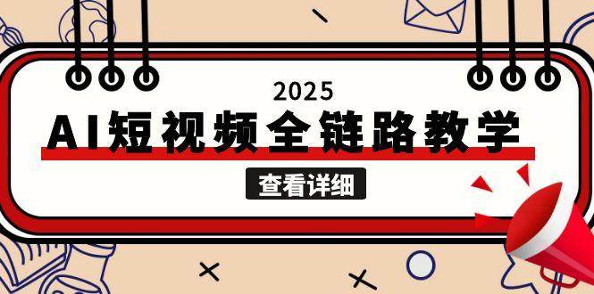 2025AI短视频全链路教学,文案图片视频生成,解决自媒体创作痛点_免费分享网络创业,副业,信息差项目的老牌资源整合平台!金铲子项目